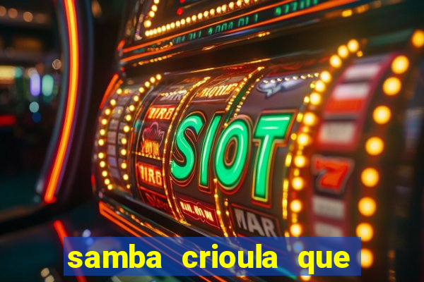 samba crioula que vem da bahia